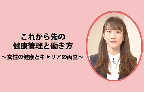 これから先の健康管理と働き方～女性の健康とキャリアの両立～